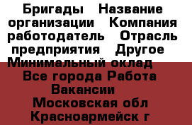 Бригады › Название организации ­ Компания-работодатель › Отрасль предприятия ­ Другое › Минимальный оклад ­ 1 - Все города Работа » Вакансии   . Московская обл.,Красноармейск г.